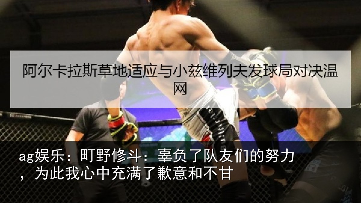 ag娱乐：町野修斗：辜负了队友们的努力，为此我心中充满了歉意和不甘