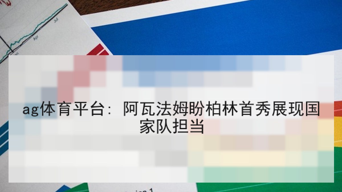 ag体育平台: 阿瓦法姆盼柏林首秀展现国家队担当