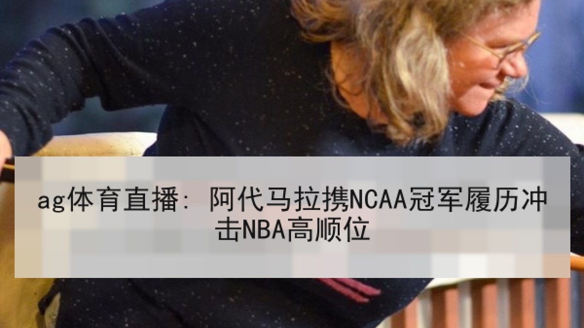 ag体育直播: 阿代马拉携NCAA冠军履历冲击NBA高顺位