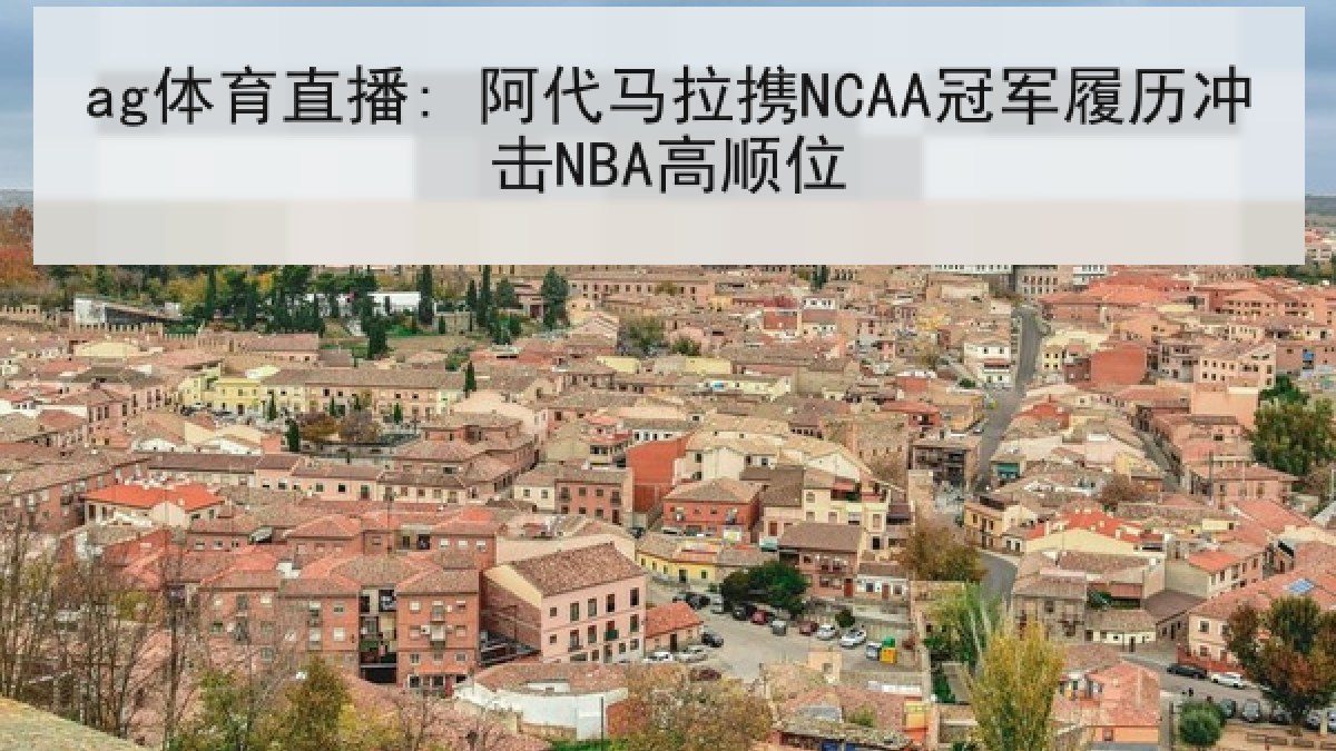 ag体育直播: 阿代马拉携NCAA冠军履历冲击NBA高顺位