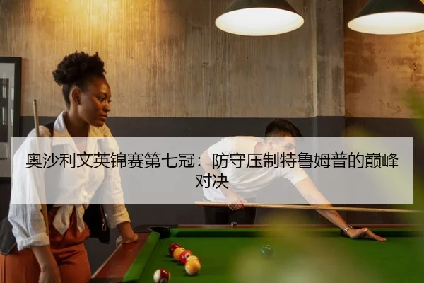 奥沙利文英锦赛第七冠：防守压制特鲁姆普的巅峰对决
