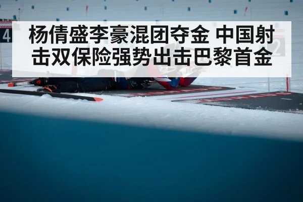 杨倩盛李豪混团夺金 中国射击双保险强势出击巴黎首金
