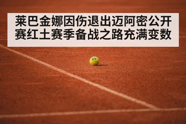 莱巴金娜因伤退出迈阿密公开赛红土赛季备战之路充满变数