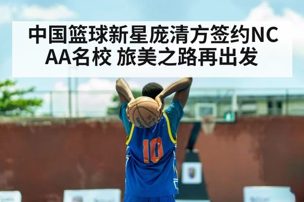 中国篮球新星庞清方签约NCAA名校 旅美之路再出发